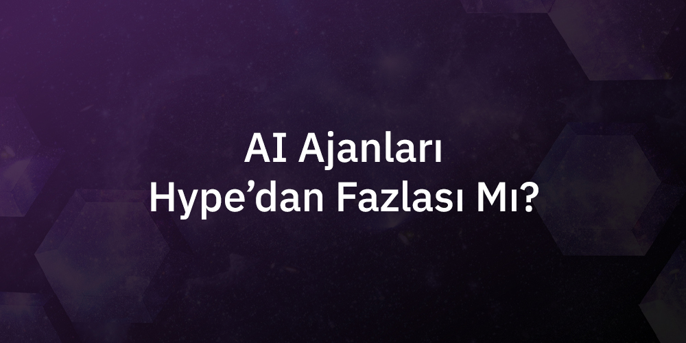 AI Ajanları Hype'dan Fazlası Mı?