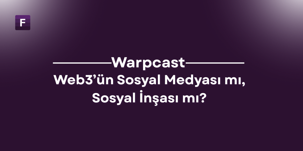 Warpcast: Web3’ün Sosyal Medyası mı, Sosyal İnşası mı?